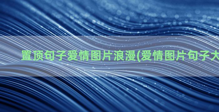 置顶句子爱情图片浪漫(爱情图片句子大全 个性)